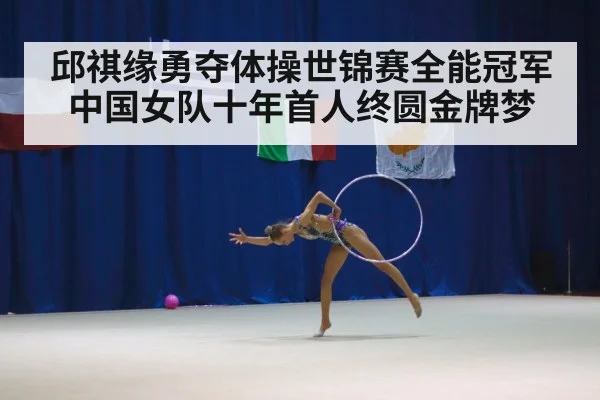 邱祺缘勇夺体操世锦赛全能冠军 中国女队十年首人终圆金牌梦
