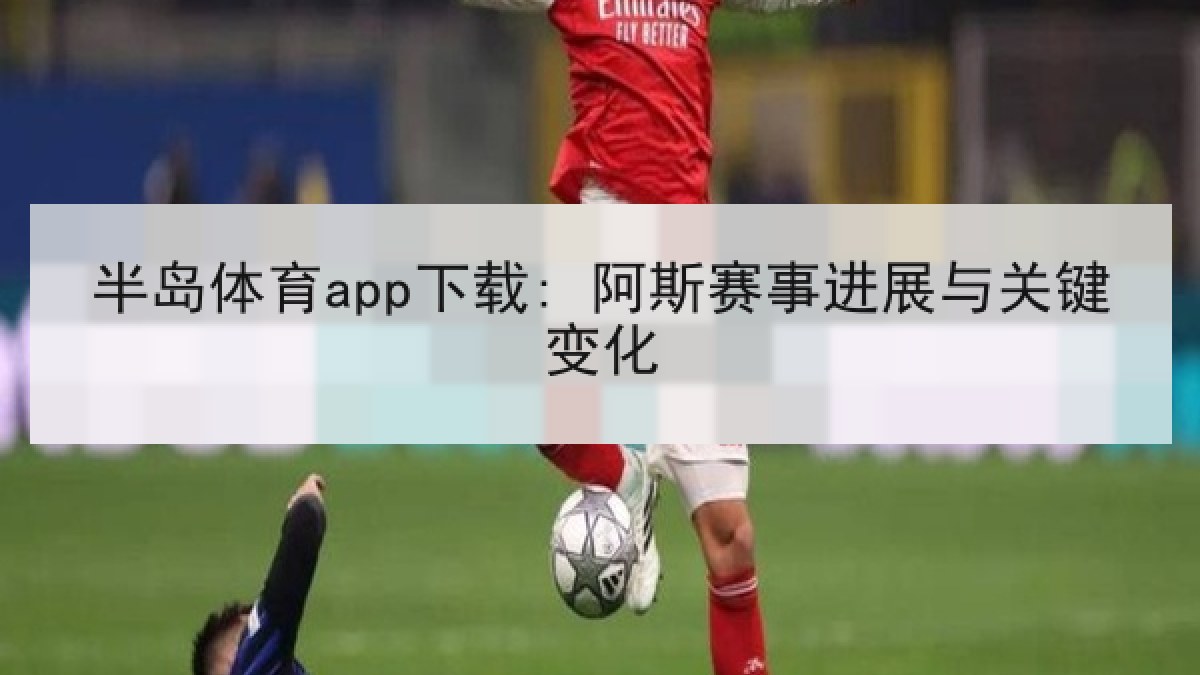 半岛体育app下载: 阿斯赛事进展与关键变化