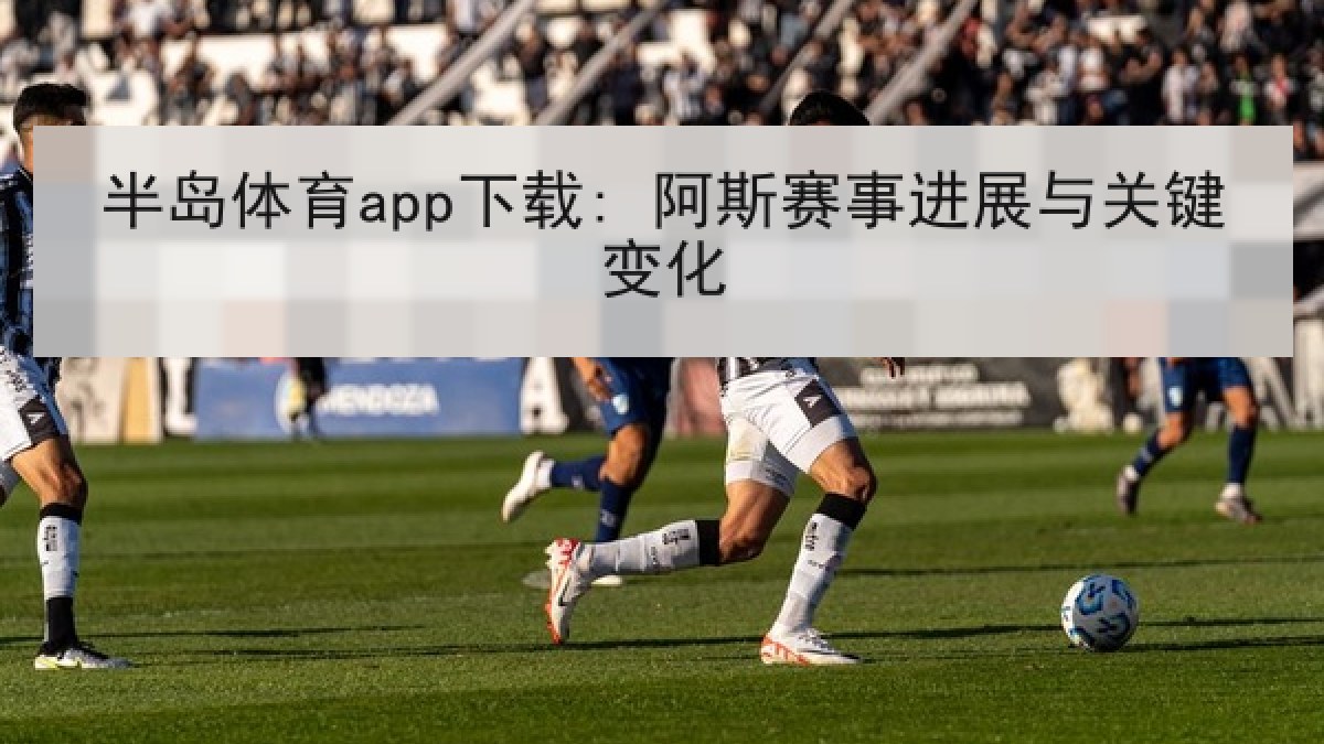 半岛体育app下载: 阿斯赛事进展与关键变化