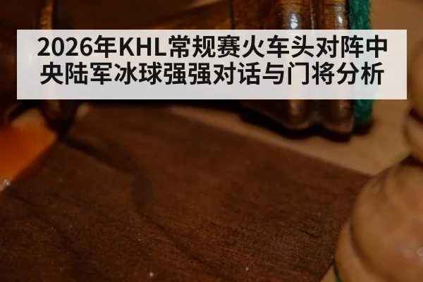 2026年KHL常规赛火车头对阵中央陆军冰球强强对话与门将分析
