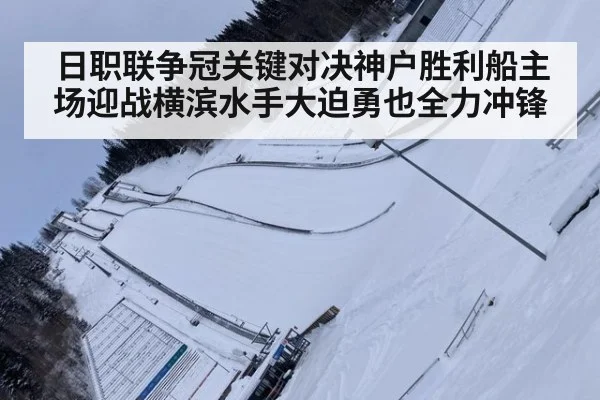 日职联争冠关键对决神户胜利船主场迎战横滨水手大迫勇也全力冲锋